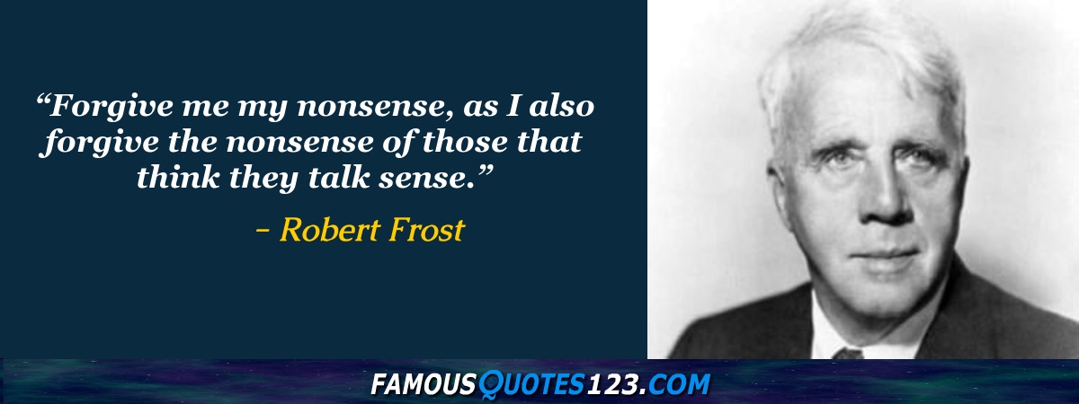 Free Robert Frost - Forgive me my nonsense, as I also forgive the